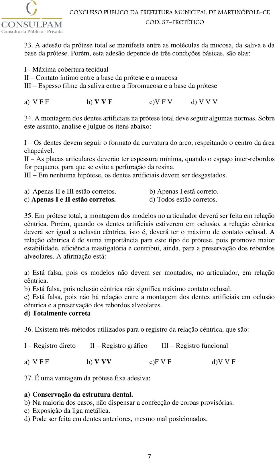 base da prótese a) V F F b) V V F c)v F V d) V V V 34. A montagem dos dentes artificiais na prótese total deve seguir algumas normas.