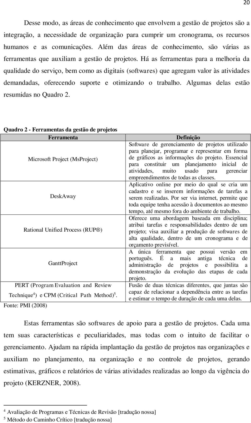 Há as ferramentas para a melhoria da qualidade do serviço, bem como as digitais (softwares) que agregam valor às atividades demandadas, oferecendo suporte e otimizando o trabalho.