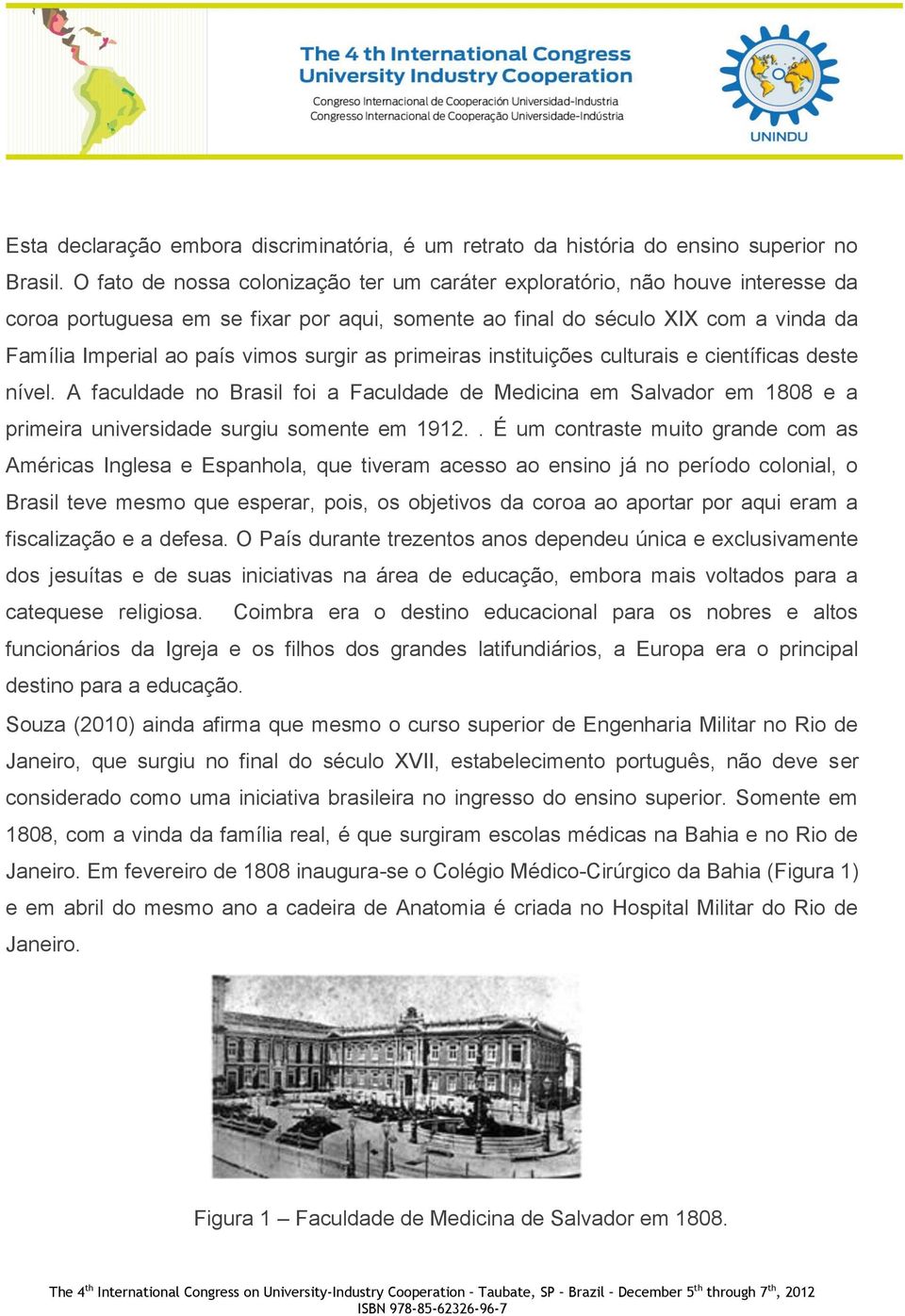 surgir as primeiras instituições culturais e científicas deste nível. A faculdade no Brasil foi a Faculdade de Medicina em Salvador em 1808 e a primeira universidade surgiu somente em 1912.