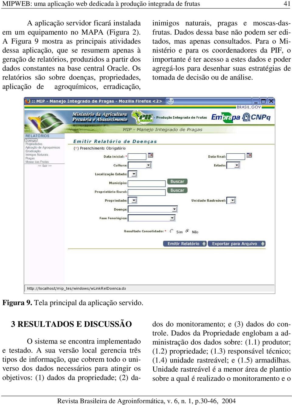 Os relatórios são sobre doenças, propriedades, aplicação de agroquímicos, erradicação, inimigos naturais, pragas e moscas-dasfrutas. Dados dessa base não podem ser editados, mas apenas consultados.