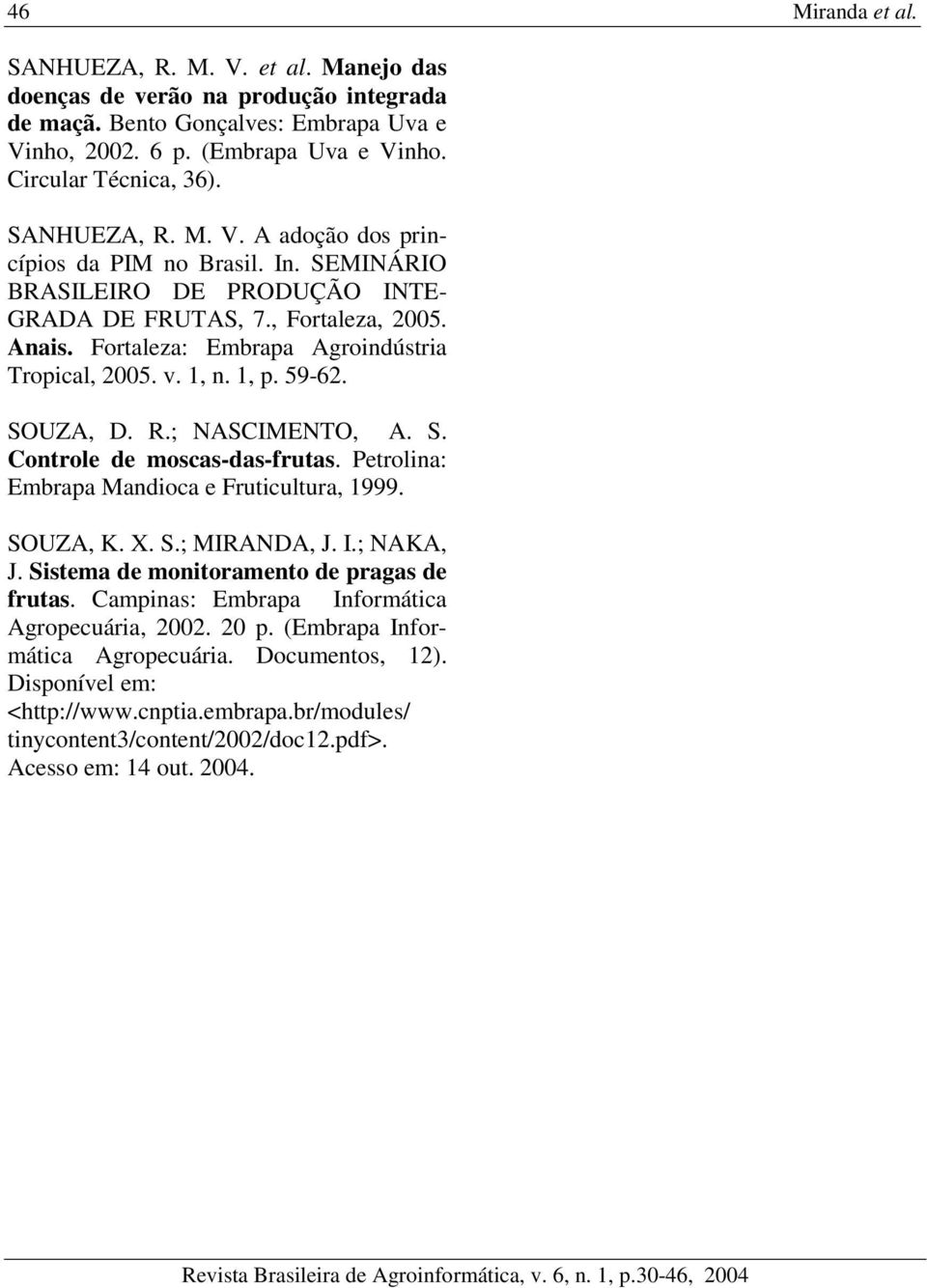 1, n. 1, p. 59-62. SOUZA, D. R.; NASCIMENTO, A. S. Controle de moscas-das-frutas. Petrolina: Embrapa Mandioca e Fruticultura, 1999. SOUZA, K. X. S.; MIRANDA, J. I.; NAKA, J.