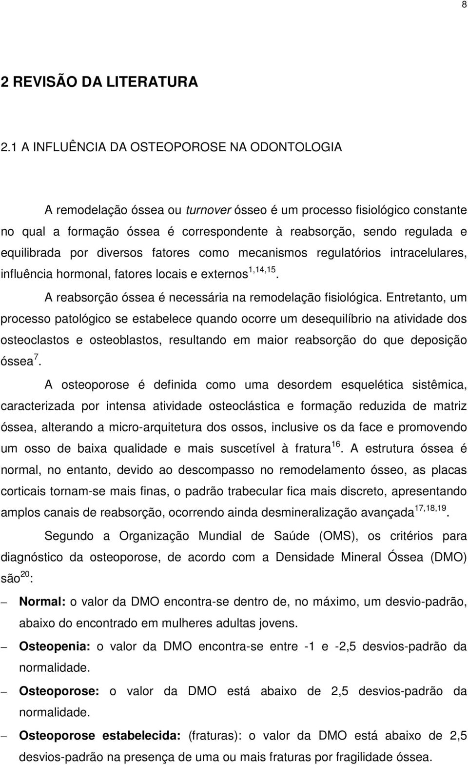 equilibrada por diversos fatores como mecanismos regulatórios intracelulares, influência hormonal, fatores locais e externos 1,14,15. A reabsorção óssea é necessária na remodelação fisiológica.