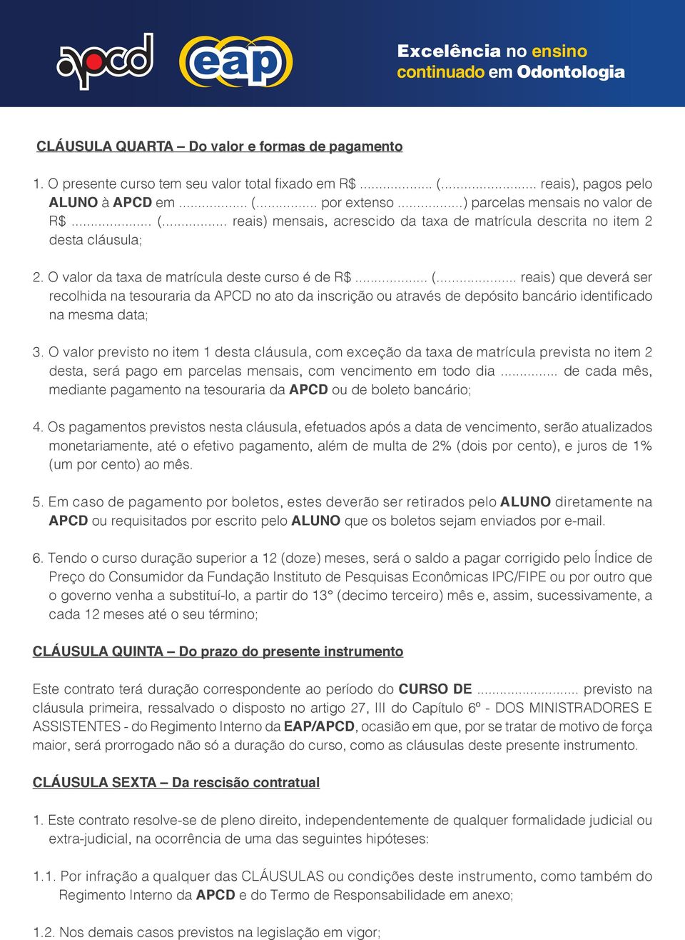 O valor previsto no item 1 desta cláusula, com exceção da taxa de matrícula prevista no item 2 desta, será pago em parcelas mensais, com vencimento em todo dia.