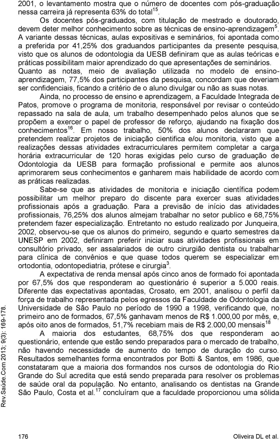 A variante dessas técnicas, aulas expositivas e seminários, foi apontada como a preferida por 41,25% dos graduandos participantes da presente pesquisa, visto que os alunos de odontologia da UESB