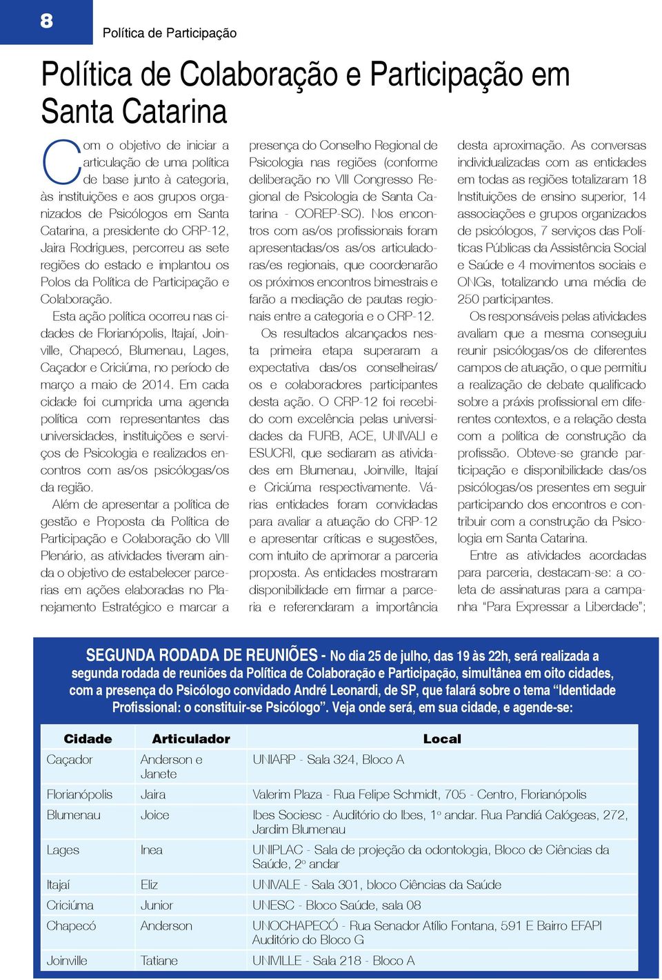 Esta ação política ocorreu nas cidades de Florianópolis, Itajaí, Joinville, Chapecó, Blumenau, Lages, Caçador e Criciúma, no período de março a maio de 2014.