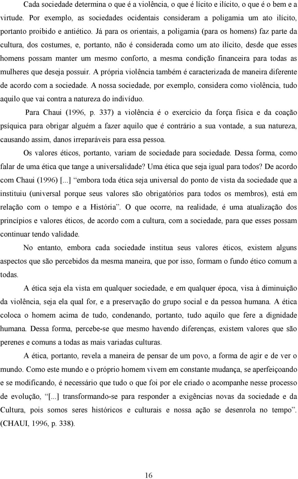 Já para os orientais, a poligamia (para os homens) faz parte da cultura, dos costumes, e, portanto, não é considerada como um ato ilícito, desde que esses homens possam manter um mesmo conforto, a