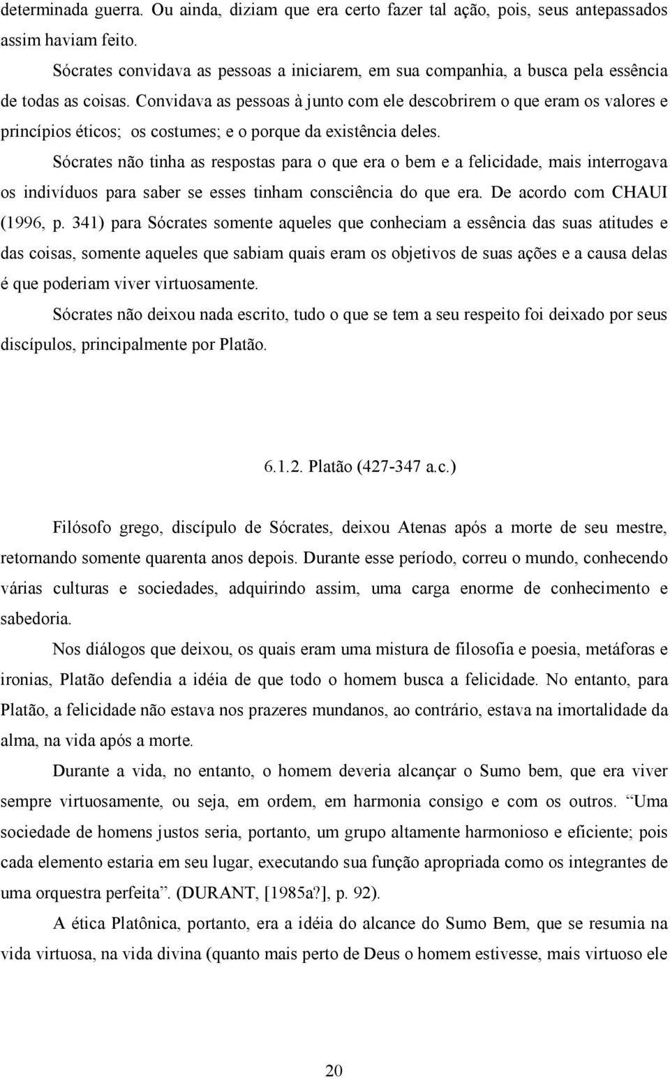 Convidava as pessoas à junto com ele descobrirem o que eram os valores e princípios éticos; os costumes; e o porque da existência deles.