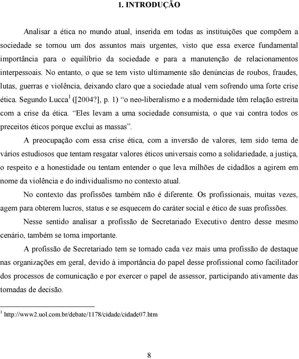 No entanto, o que se tem visto ultimamente são denúncias de roubos, fraudes, lutas, guerras e violência, deixando claro que a sociedade atual vem sofrendo uma forte crise ética.