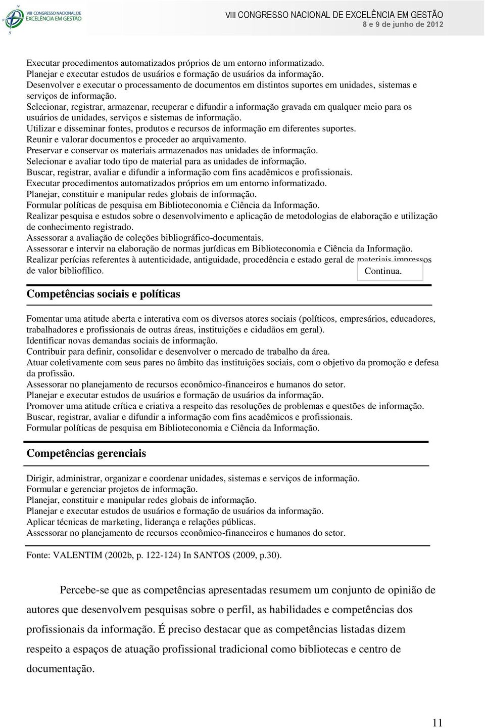 Selecionar, registrar, armazenar, recuperar e difundir a informação gravada em qualquer meio para os usuários de unidades, serviços e sistemas de informação.