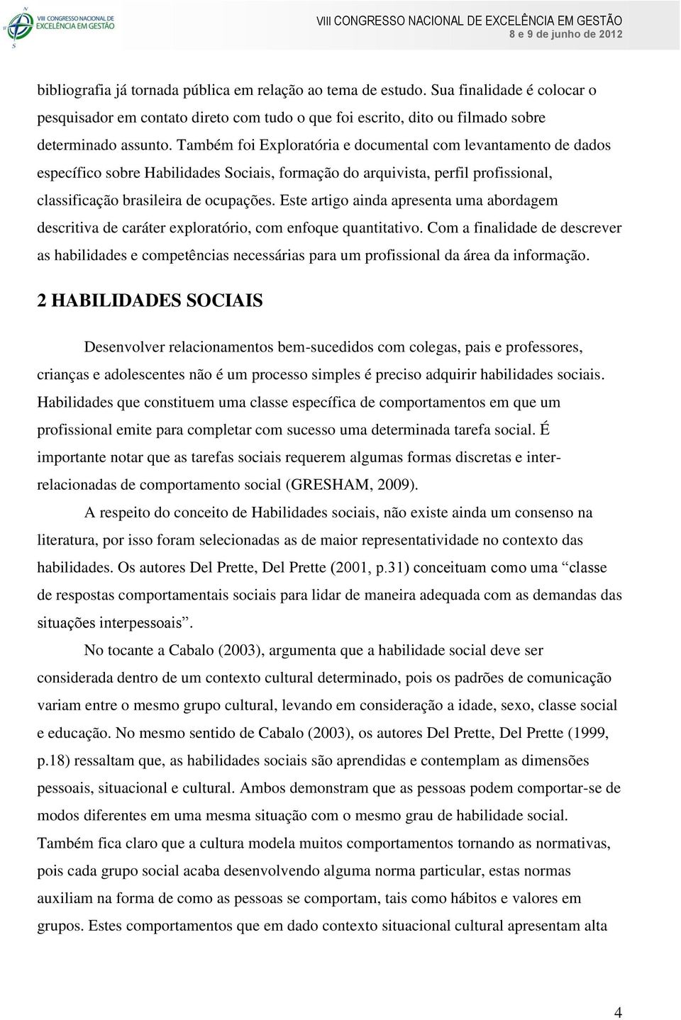 Este artigo ainda apresenta uma abordagem descritiva de caráter exploratório, com enfoque quantitativo.