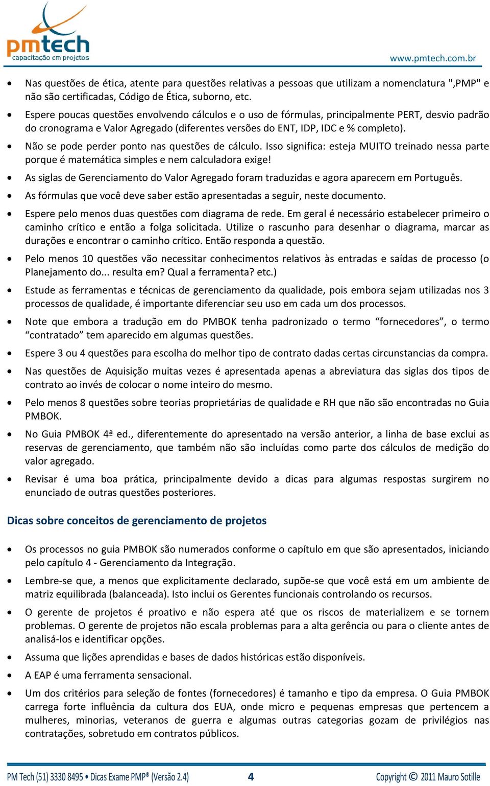 Não se pode perder ponto nas questões de cálculo. Isso significa: esteja MUITO treinado nessa parte porque é matemática simples e nem calculadora exige!