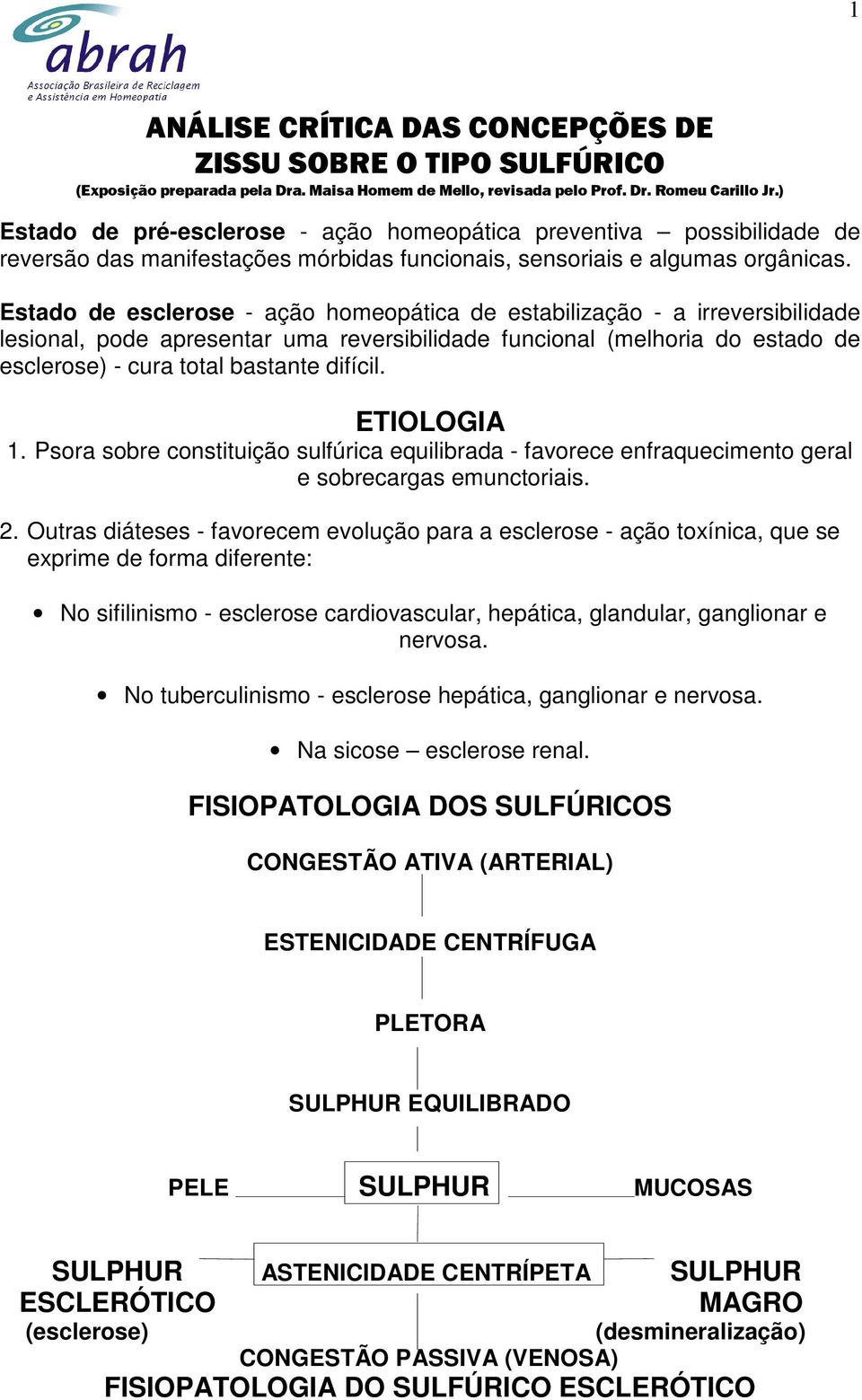 Estado de esclerose - ação homeopática de estabilização - a irreversibilidade lesional, pode apresentar uma reversibilidade funcional (melhoria do estado de esclerose) - cura total bastante difícil.