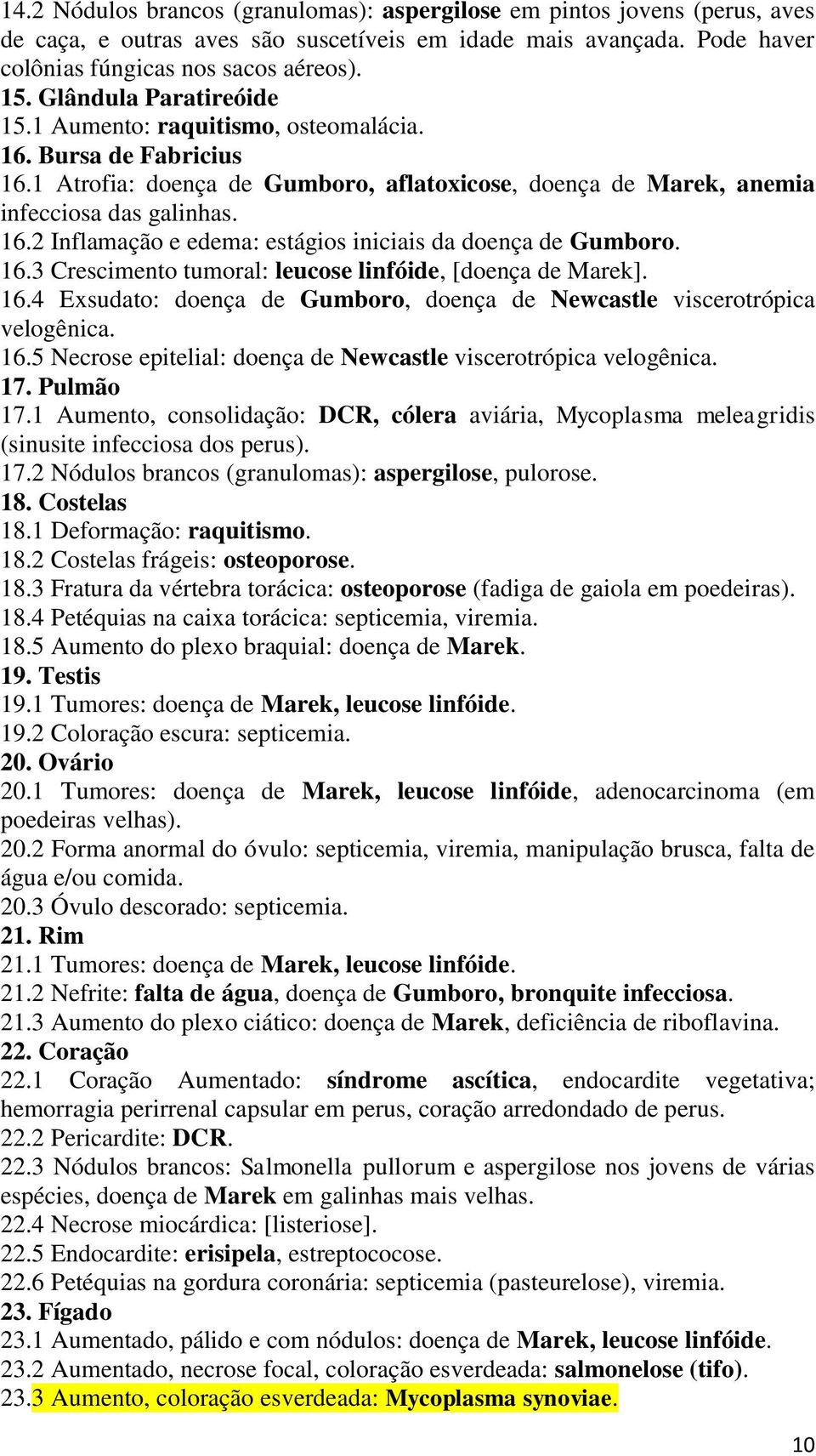 16.3 Crescimento tumoral: leucose linfóide, [doença de Marek]. 16.4 Exsudato: doença de Gumboro, doença de Newcastle viscerotrópica velogênica. 16.5 Necrose epitelial: doença de Newcastle viscerotrópica velogênica.