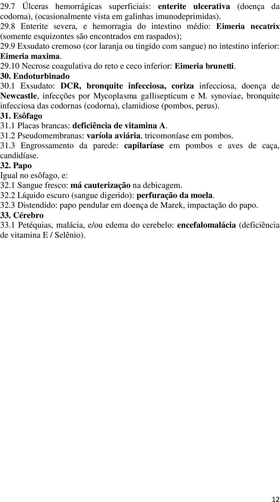 9 Exsudato cremoso (cor laranja ou tingido com sangue) no intestino inferior: Eimeria maxima. 29.10 Necrose coagulativa do reto e ceco inferior: Eimeria brunetti. 30. Endoturbinado 30.