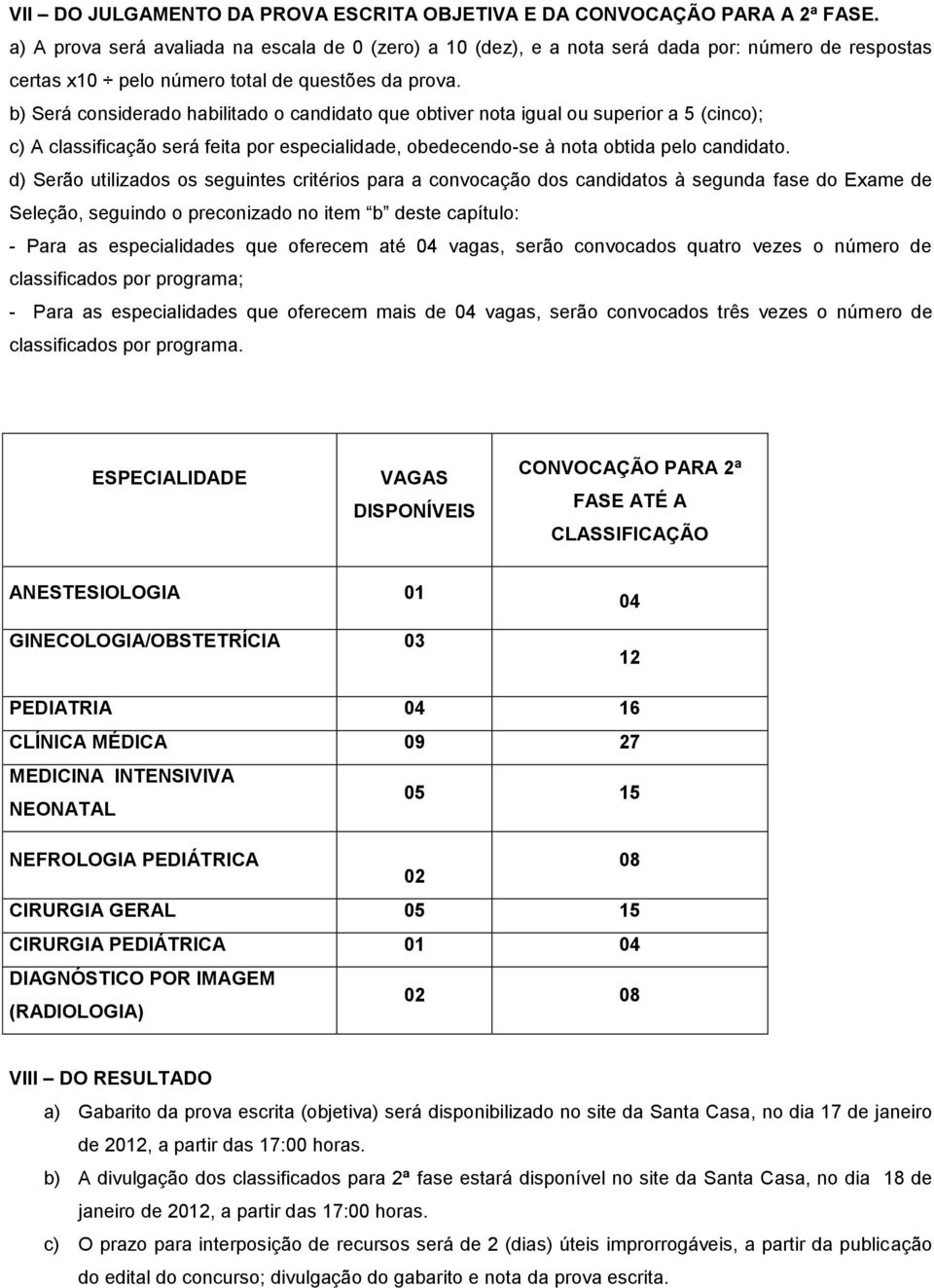 b) Será considerado habilitado o candidato que obtiver nota igual ou superior a 5 (cinco); c) A classificação será feita por especialidade, obedecendo-se à nota obtida pelo candidato.