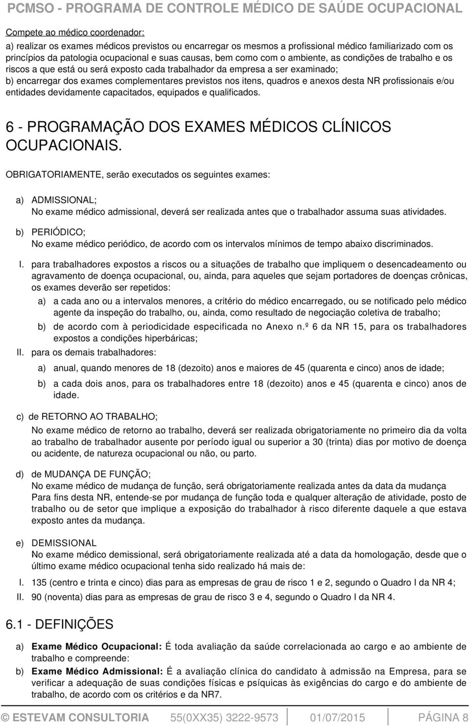 anexos desta NR profissionais e/ou entidades devidamente capacitados, equipados e qualificados. 6 - PROGRAMAÇÃO DOS EXAMES MÉDICOS CLÍNICOS OCUPACIONAIS.