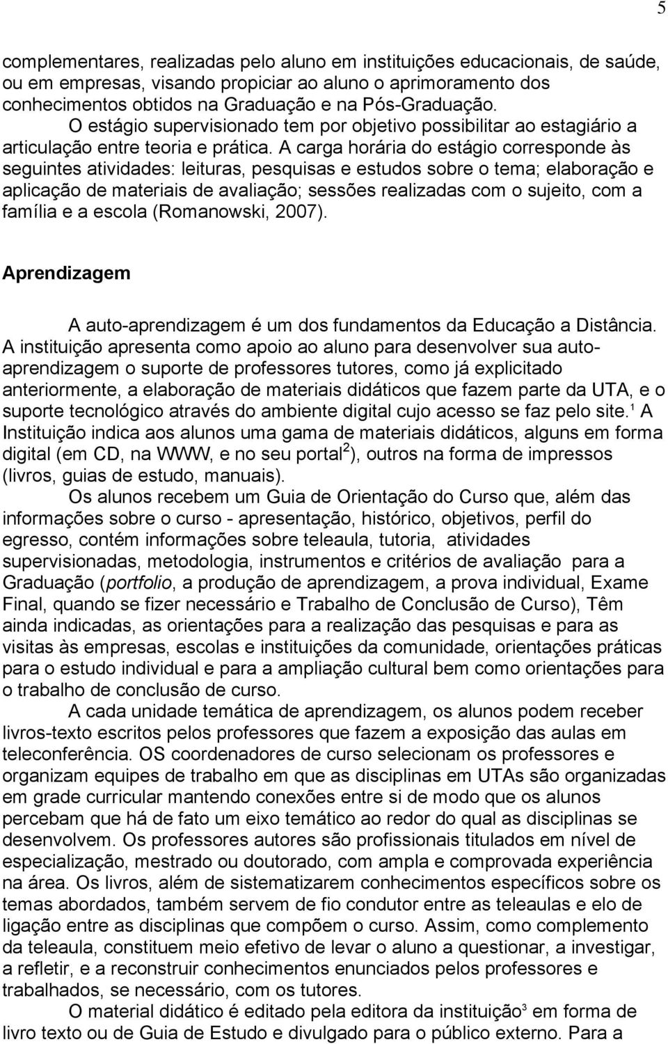 A carga horária do estágio corresponde às seguintes atividades: leituras, pesquisas e estudos sobre o tema; elaboração e aplicação de materiais de avaliação; sessões realizadas com o sujeito, com a