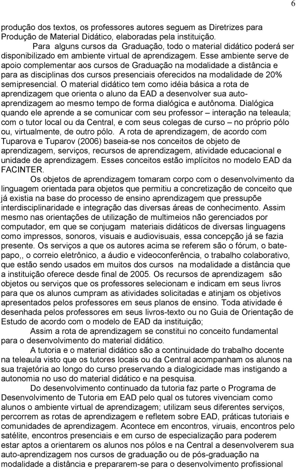 Esse ambiente serve de apoio complementar aos cursos de Graduação na modalidade a distância e para as disciplinas dos cursos presenciais oferecidos na modalidade de 20% semipresencial.