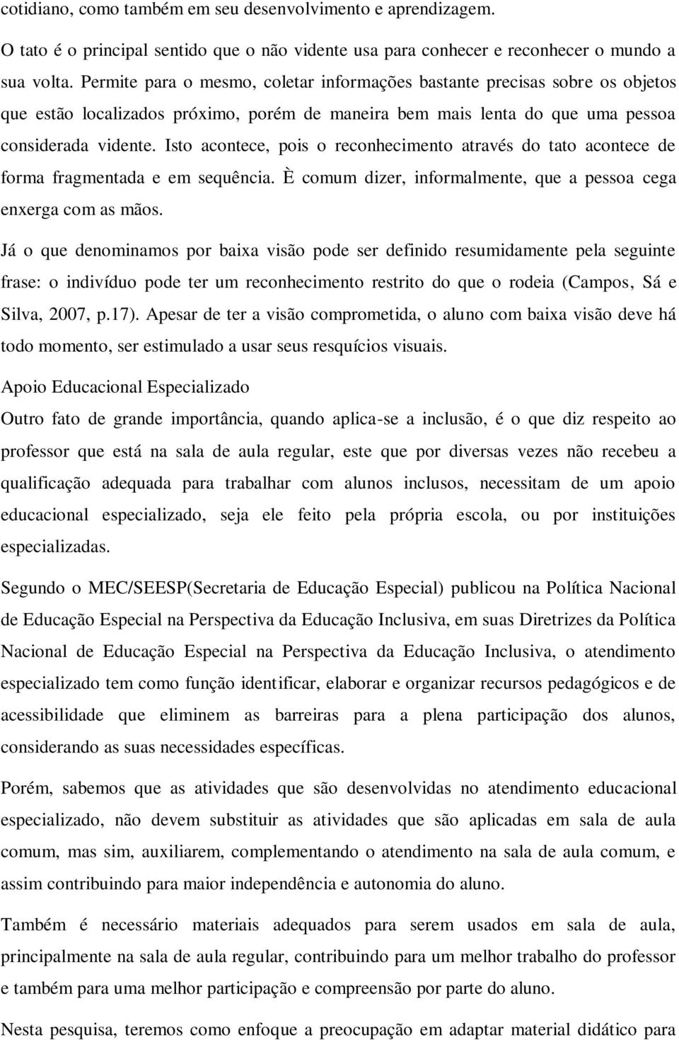 Isto acontece, pois o reconhecimento através do tato acontece de forma fragmentada e em sequência. È comum dizer, informalmente, que a pessoa cega enxerga com as mãos.