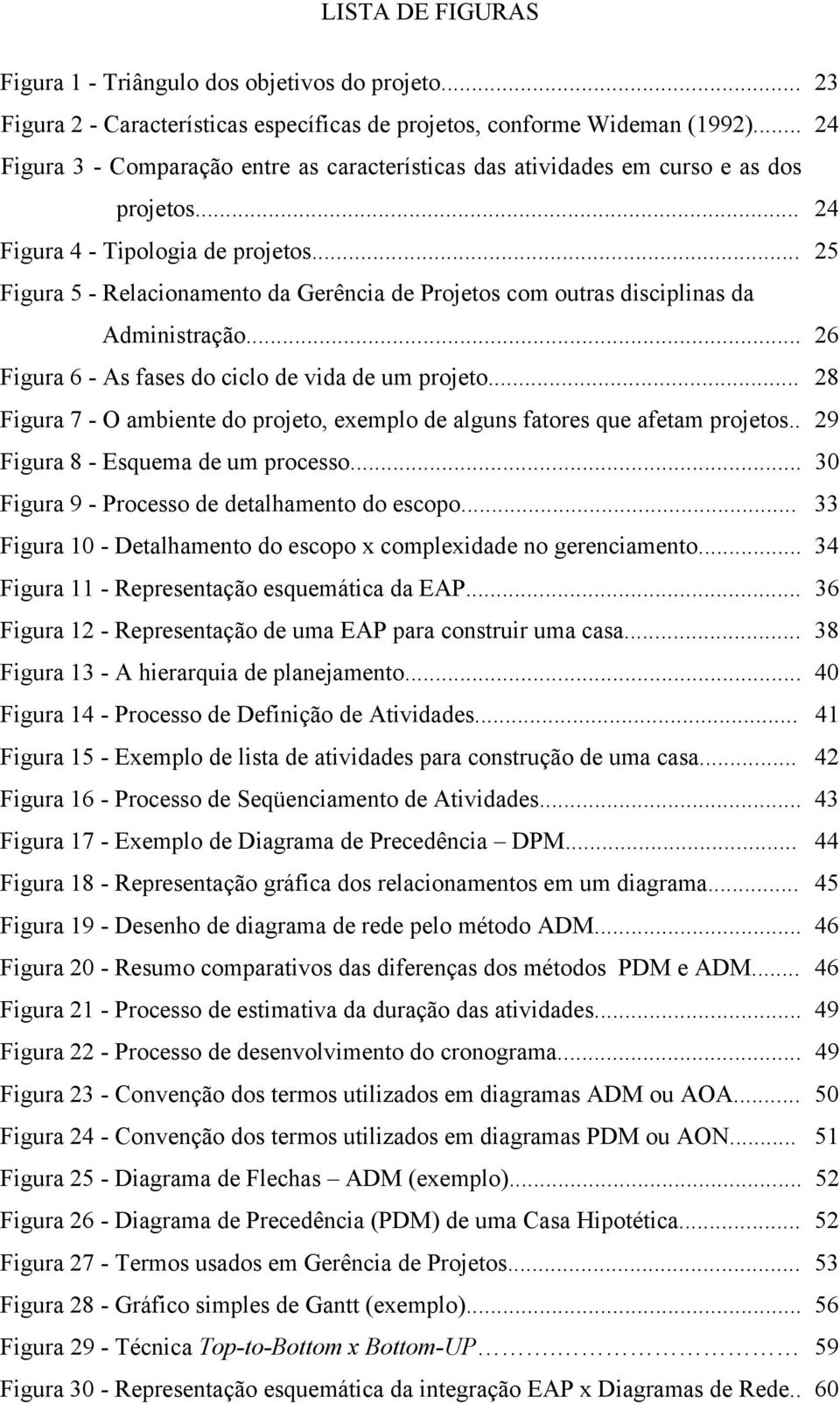 .. 25 Figura 5 - Relacionamento da Gerência de Projetos com outras disciplinas da Administração... 26 Figura 6 - As fases do ciclo de vida de um projeto.