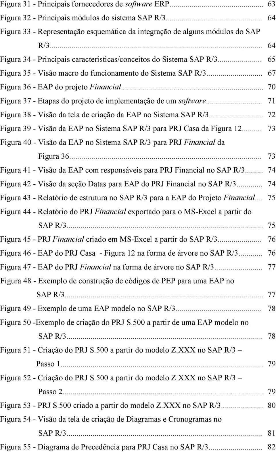 .. 70 Figura 37 - Etapas do projeto de implementação de um software... 71 Figura 38 - Visão da tela de criação da EAP no Sistema SAP R/3.
