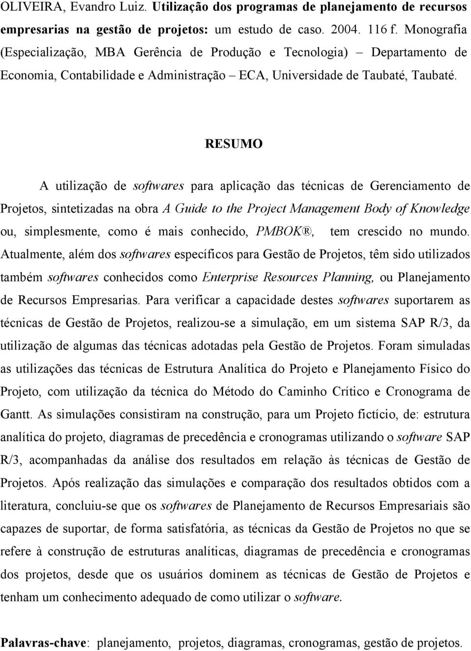 RESUMO A utilização de softwares para aplicação das técnicas de Gerenciamento de Projetos, sintetizadas na obra A Guide to the Project Management Body of Knowledge ou, simplesmente, como é mais