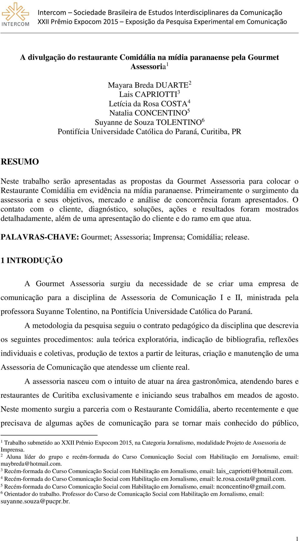 paranaense. Primeiramente o surgimento da assessoria e seus objetivos, mercado e análise de concorrência foram apresentados.