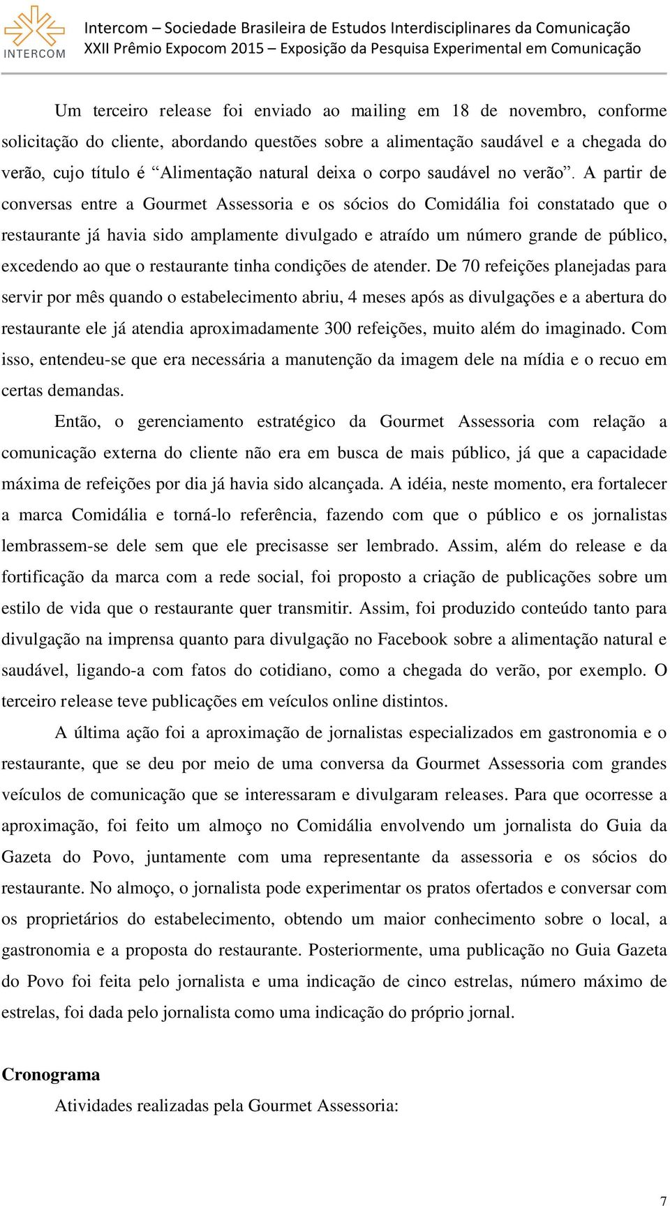 A partir de conversas entre a Gourmet Assessoria e os sócios do Comidália foi constatado que o restaurante já havia sido amplamente divulgado e atraído um número grande de público, excedendo ao que o