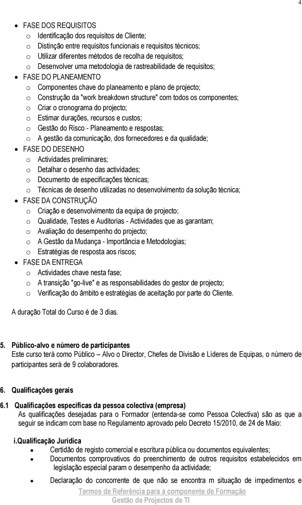 Criar o cronograma do projecto; o Estimar durações, recursos e custos; o Gestão do Risco - Planeamento e respostas; o A gestão da comunicação, dos fornecedores e da qualidade; FASE DO DESENHO o