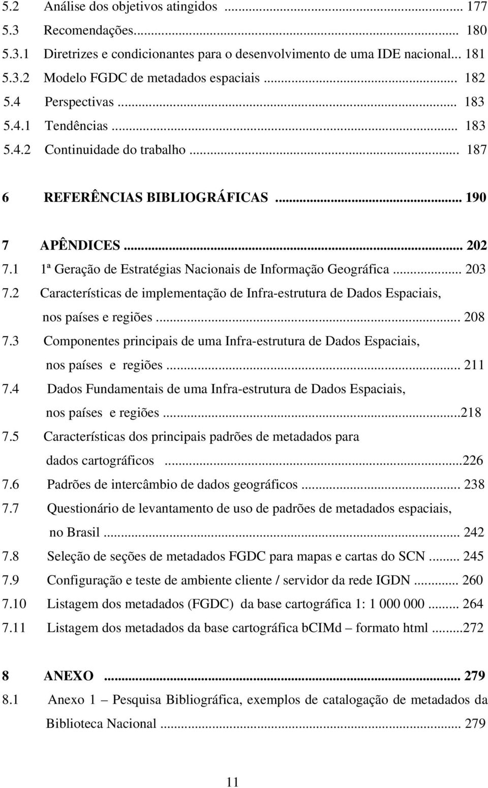 1 1ª Geração de Estratégias Nacionais de Informação Geográfica... 203 7.2 Características de implementação de Infra-estrutura de Dados Espaciais, nos países e regiões... 208 7.