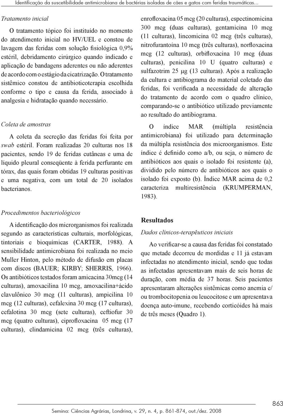 quando indicado e aplicação de bandagens aderentes ou não aderentes de acordo com o estágio da cicatrização.