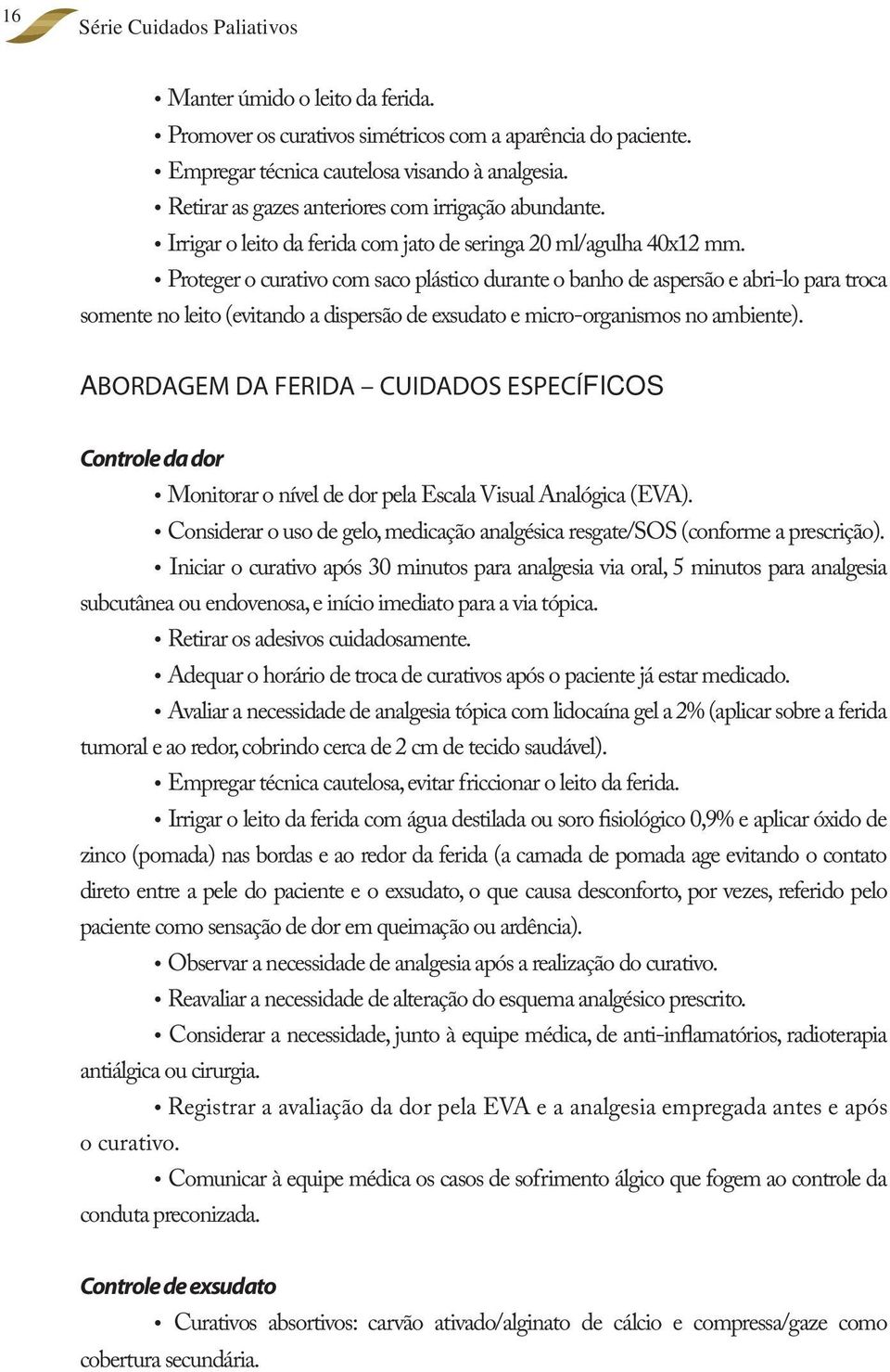 Proteger o curativo com saco plástico durante o banho de aspersão e abri-lo para troca somente no leito (evitando a dispersão de exsudato e micro-organismos no ambiente).