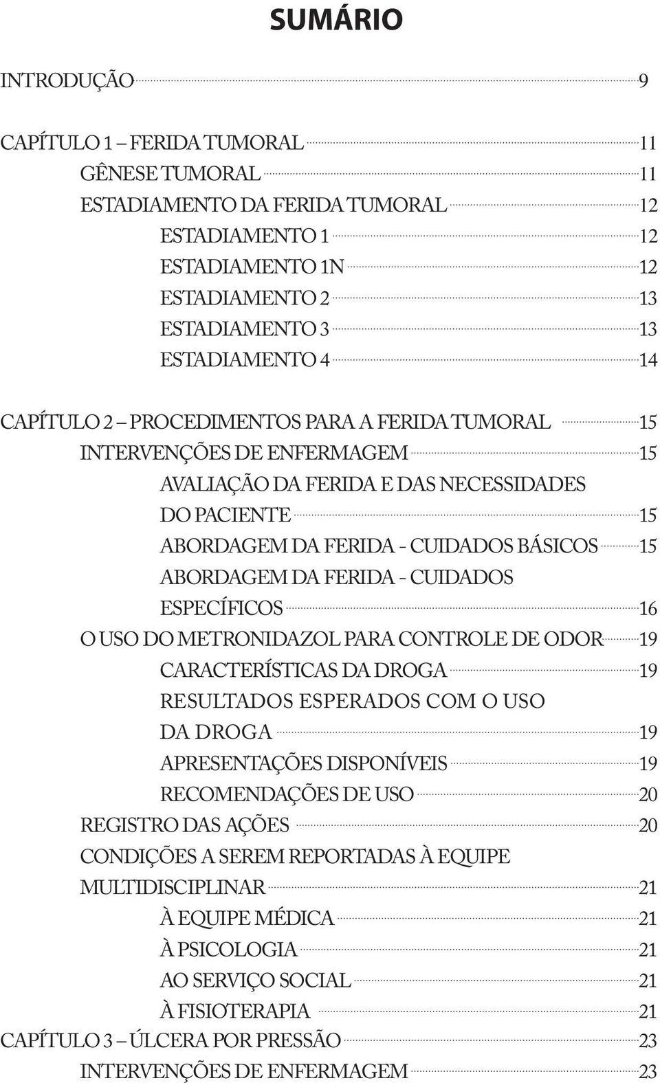 CUIDADOS ESPECÍFICOS 16 O USO DO METRONIDAZOL PARA CONTROLE DE ODOR 19 CARACTERÍSTICAS DA DROGA 19 RESULTADOS ESPERADOS COM O USO DA DROGA 19 APRESENTAÇÕES DISPONÍVEIS 19 RECOMENDAÇÕES DE USO 20