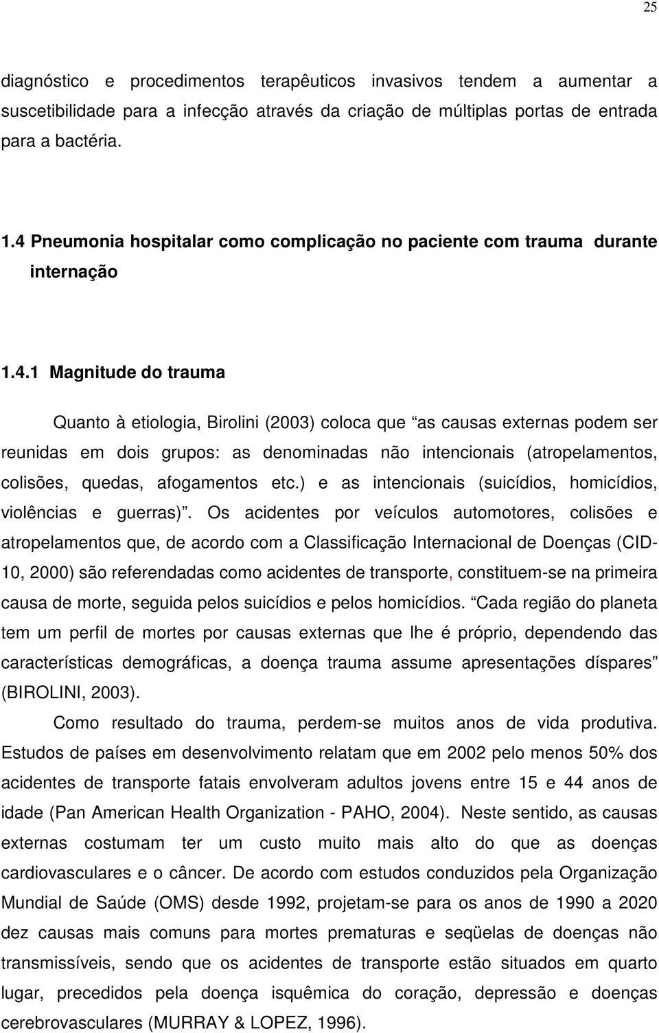 dois grupos: as denominadas não intencionais (atropelamentos, colisões, quedas, afogamentos etc.) e as intencionais (suicídios, homicídios, violências e guerras).