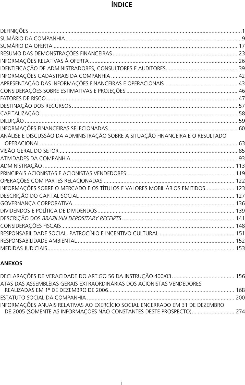 .. 43 CONSIDERAÇÕES SOBRE ESTIMATIVAS E PROJEÇÕES... 46 FATORES DE RISCO... 47 DESTINAÇÃO DOS RECURSOS... 57 CAPITALIZAÇÃO... 58 DILUIÇÃO... 59 INFORMAÇÕES FINANCEIRAS SELECIONADAS.