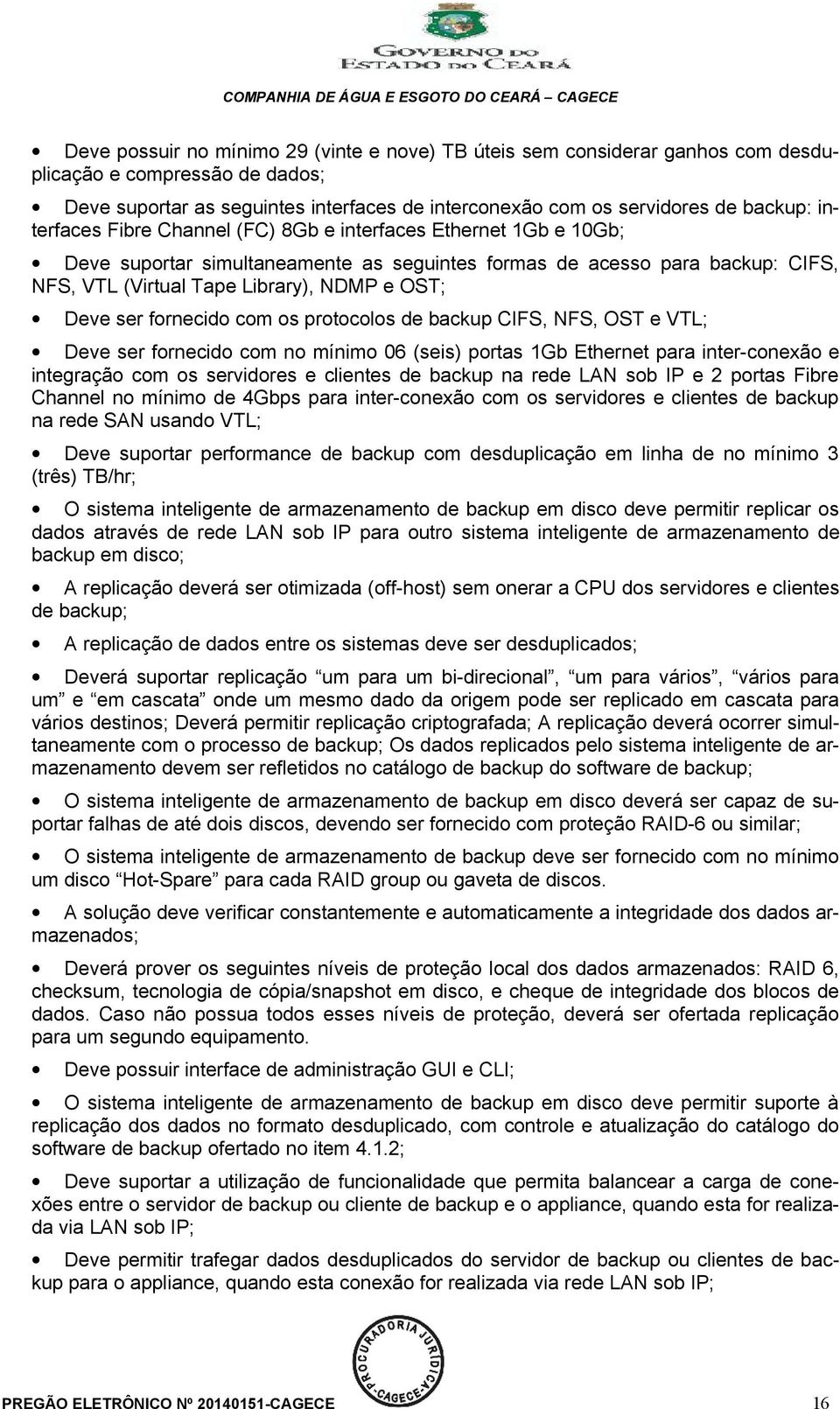 ser fornecido com os protocolos de backup CIFS, NFS, OST e VTL; Deve ser fornecido com no mínimo 06 (seis) portas 1Gb Ethernet para inter-conexão e integração com os servidores e clientes de backup