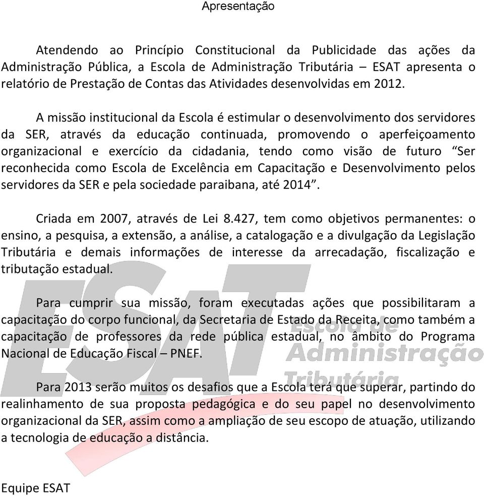 A missão institucional da Escola é estimular o desenvolvimento dos servidores da SER, através da educação continuada, promovendo o aperfeiçoamento organizacional e exercício da cidadania, tendo como