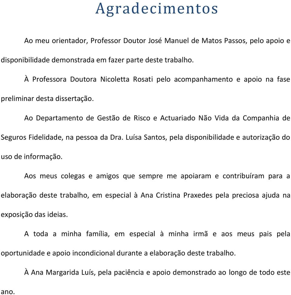 Ao Departamento de Gestão de Risco e Actuariado Não Vida da Companhia de Seguros Fidelidade, na pessoa da Dra. Luísa Santos, pela disponibilidade e autorização do uso de informação.