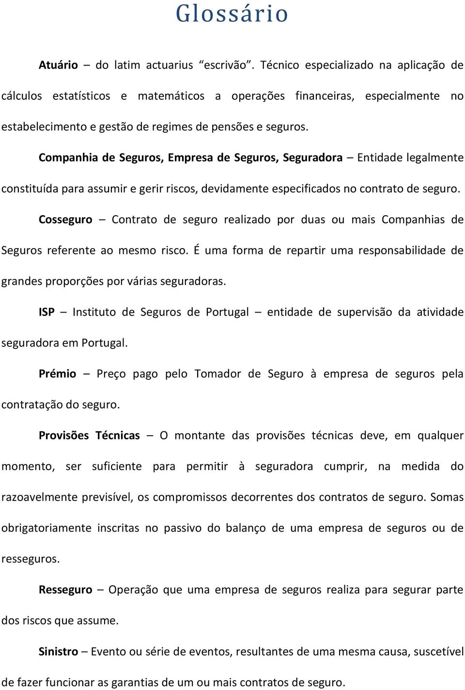 Companhia de Seguros, Empresa de Seguros, Seguradora Entidade legalmente constituída para assumir e gerir riscos, devidamente especificados no contrato de seguro.