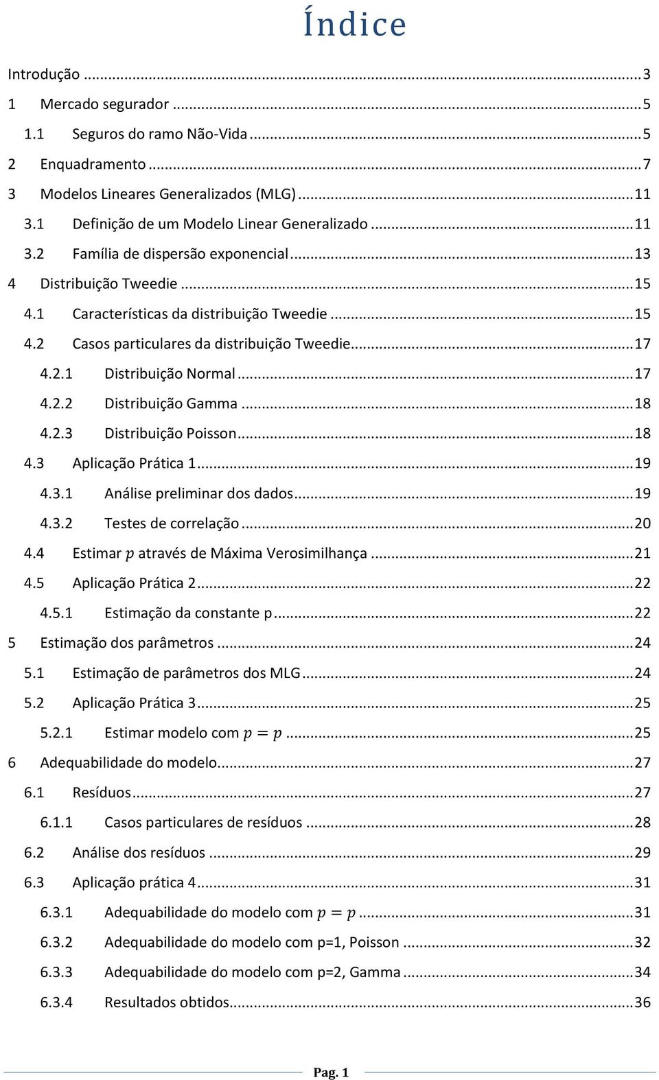 .. 17 4.2.2 Distribuição Gamma... 18 4.2.3 Distribuição Poisson... 18 4.3 Aplicação Prática 1... 19 4.3.1 Análise preliminar dos dados... 19 4.3.2 Testes de correlação... 20 4.