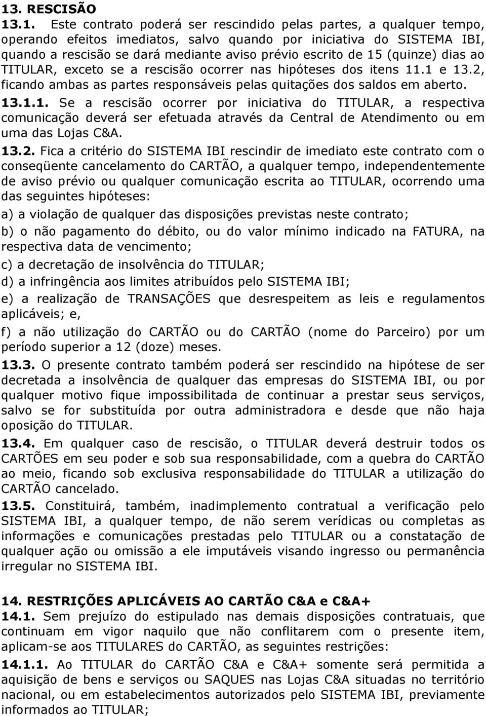 13.2. Fica a critério do SISTEMA IBI rescindir de imediato este contrato com o conseqüente cancelamento do CARTÃO, a qualquer tempo, independentemente de aviso prévio ou qualquer comunicação escrita