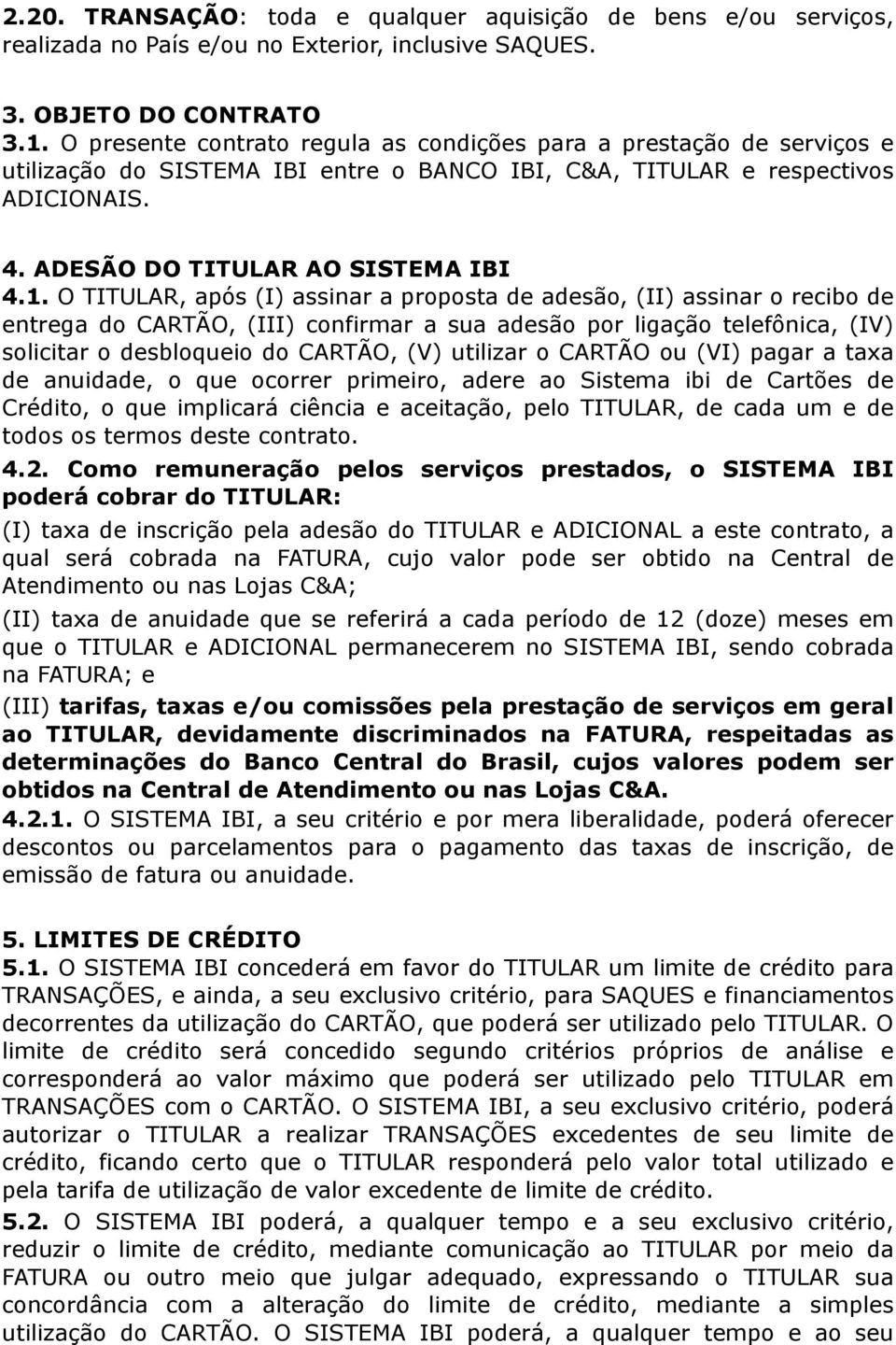 O TITULAR, após (I) assinar a proposta de adesão, (II) assinar o recibo de entrega do CARTÃO, (III) confirmar a sua adesão por ligação telefônica, (IV) solicitar o desbloqueio do CARTÃO, (V) utilizar