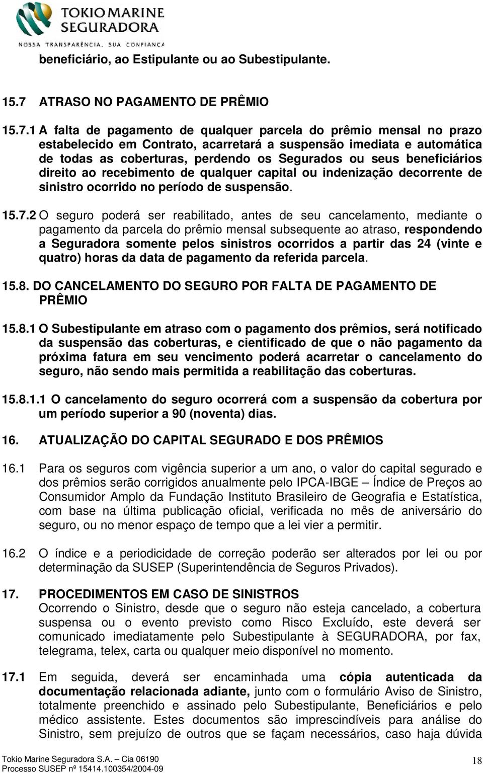 1 A falta de pagamento de qualquer parcela do prêmio mensal no prazo estabelecido em Contrato, acarretará a suspensão imediata e automática de todas as coberturas, perdendo os Segurados ou seus