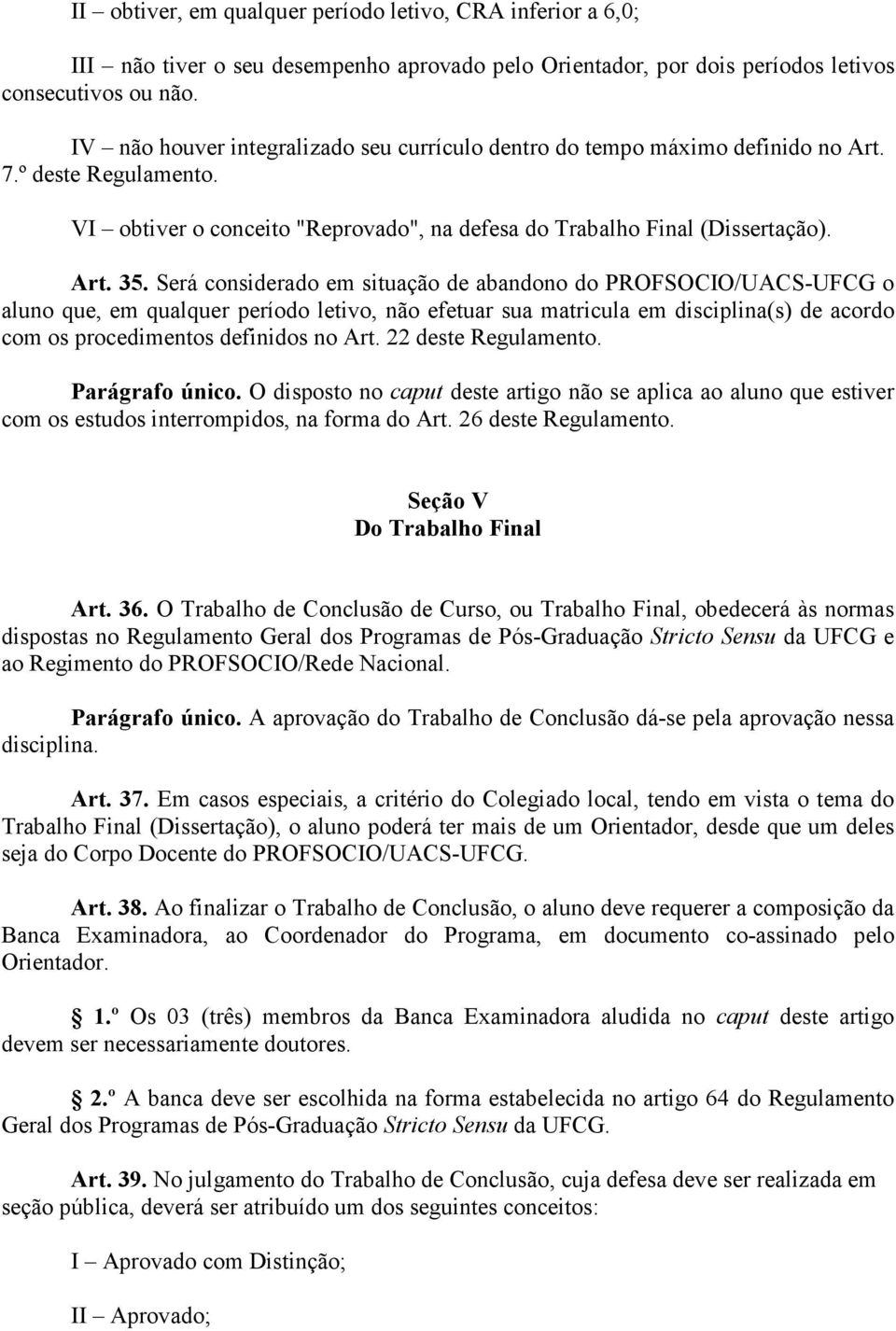 Será considerado em situação de abandono do PROFSOCIO/UACS-UFCG o aluno que, em qualquer período letivo, não efetuar sua matricula em disciplina(s) de acordo com os procedimentos definidos no Art.