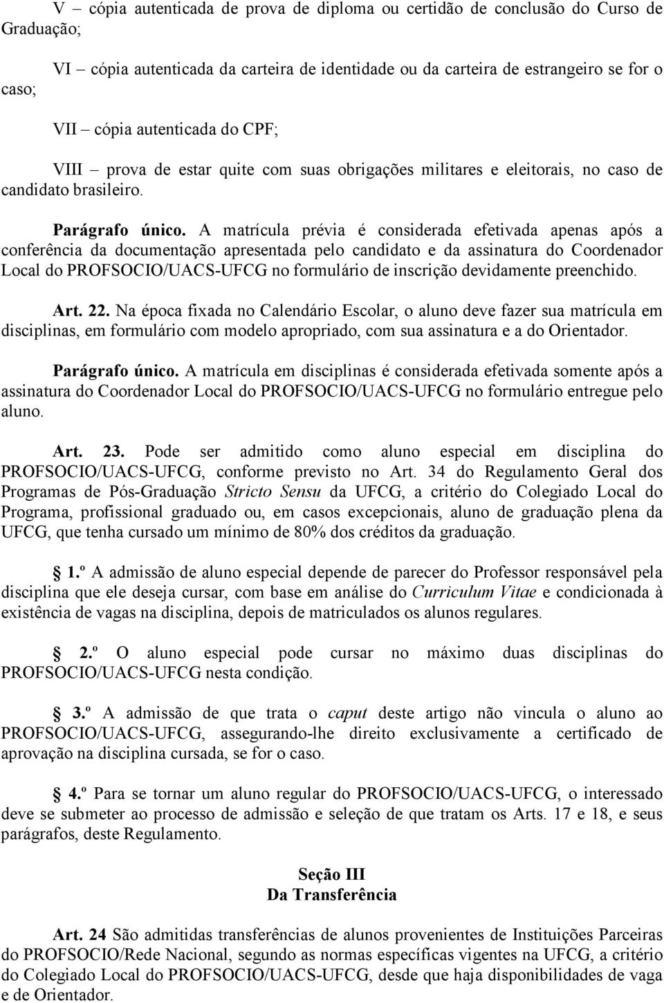 A matrícula prévia é considerada efetivada apenas após a conferência da documentação apresentada pelo candidato e da assinatura do Coordenador Local do PROFSOCIO/UACS-UFCG no formulário de inscrição