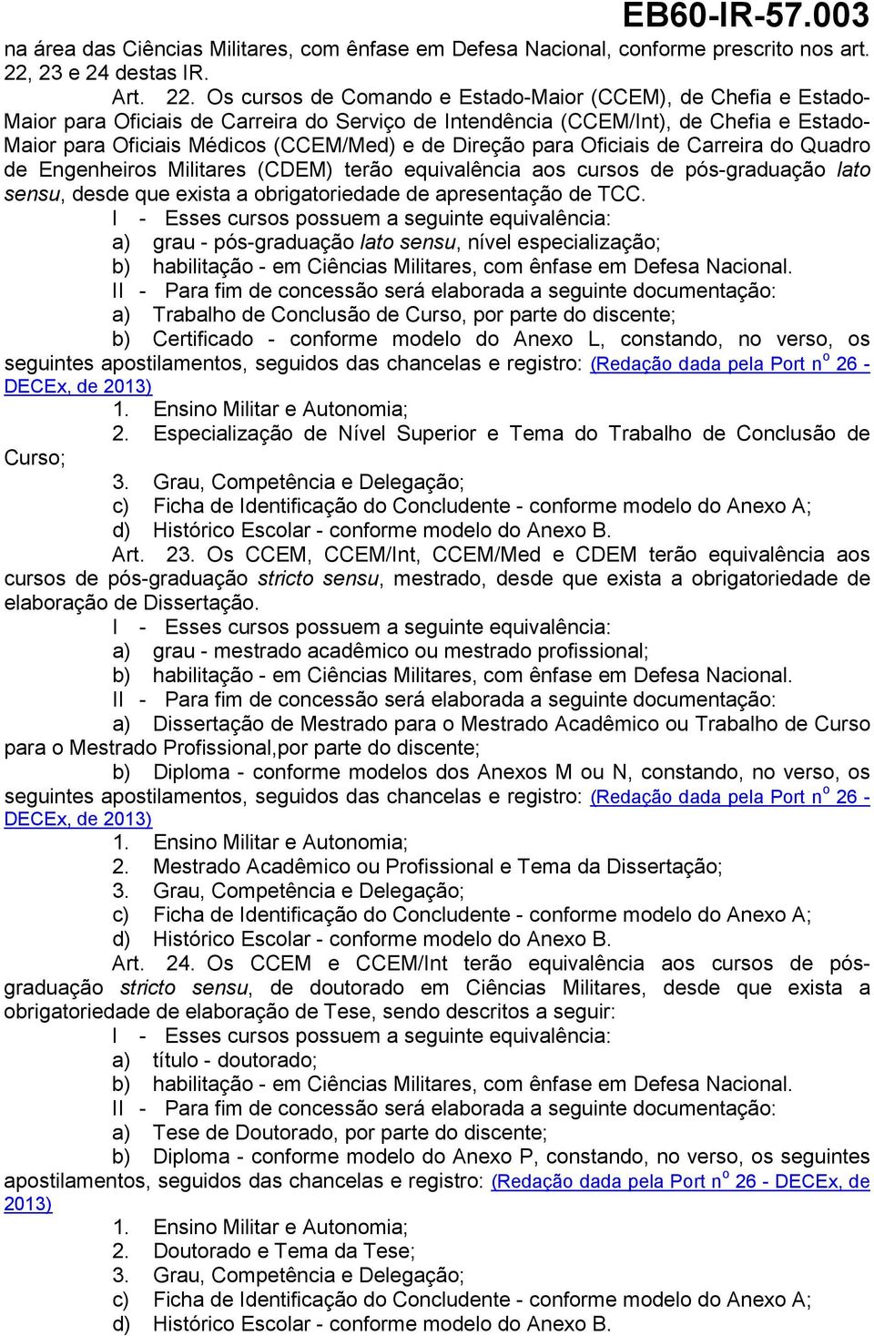 Os cursos de Comando e Estado-Maior (CCEM), de Chefia e Estado- Maior para Oficiais de Carreira do Serviço de Intendência (CCEM/Int), de Chefia e Estado- Maior para Oficiais Médicos (CCEM/Med) e de