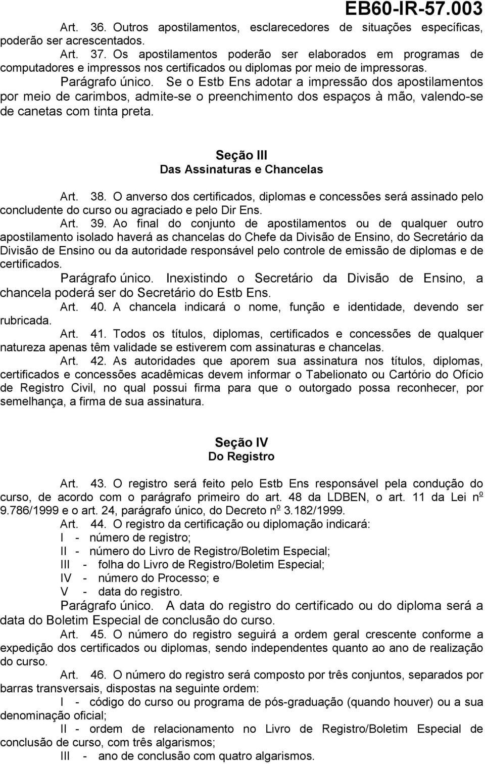 Se o Estb Ens adotar a impressão dos apostilamentos por meio de carimbos, admite-se o preenchimento dos espaços à mão, valendo-se de canetas com tinta preta. Seção III Das Assinaturas e Chancelas Art.