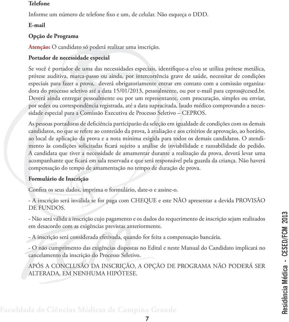 de saúde, necessitar de condições especiais para fazer a prova, deverá obrigatoriamente entrar em contato com a comissão organizadora do processo seletivo até a data 15/01/2013, pessoalmente, ou por