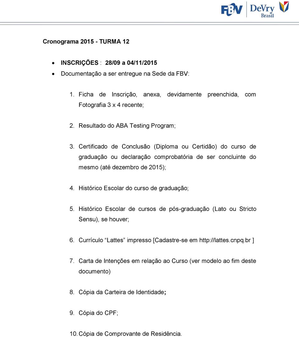 Certificado de Conclusão (Diploma ou Certidão) do curso de graduação ou declaração comprobatória de ser concluinte do mesmo (até dezembro de 2015); 4.