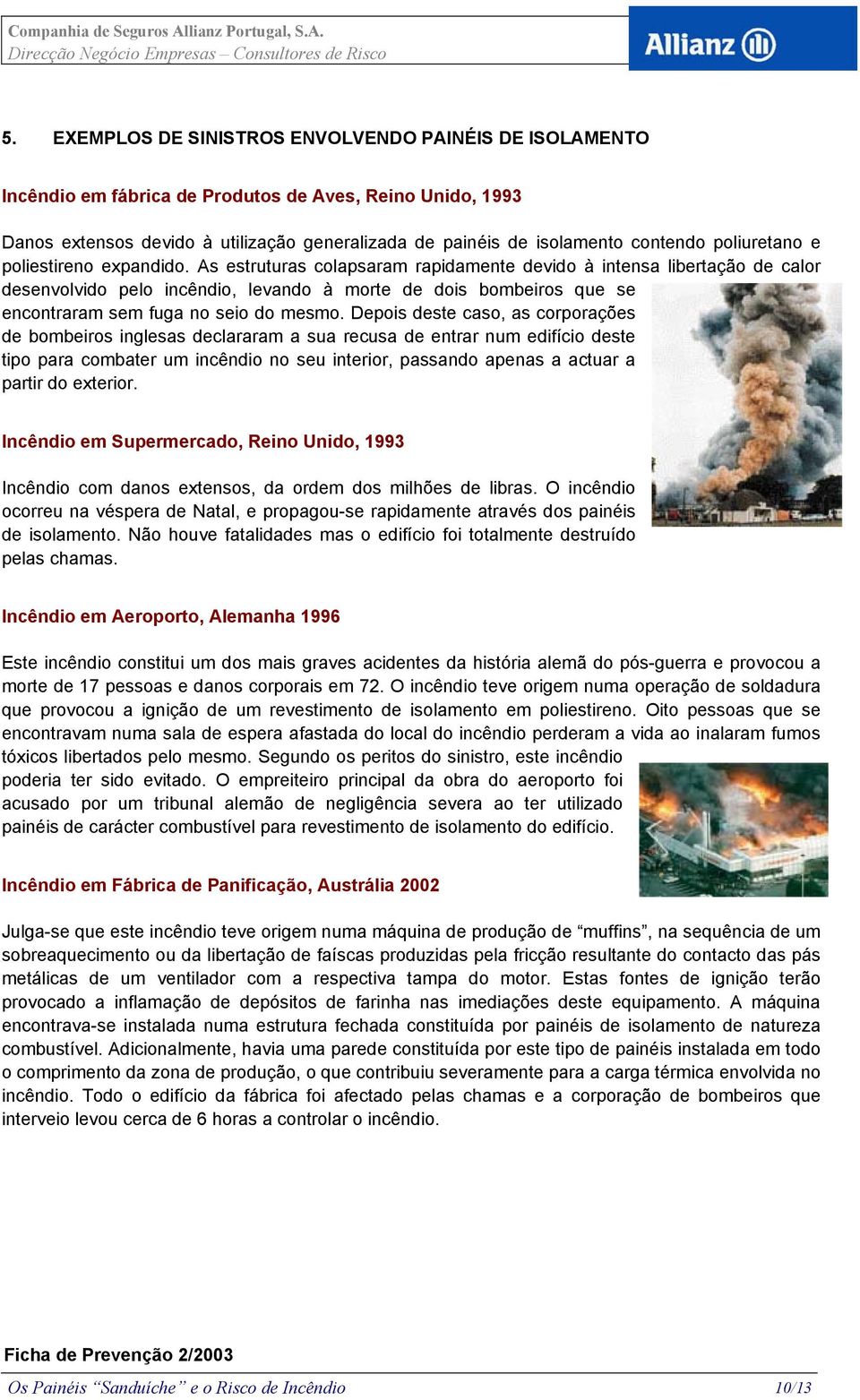 As estruturas colapsaram rapidamente devido à intensa libertação de calor desenvolvido pelo incêndio, levando à morte de dois bombeiros que se encontraram sem fuga no seio do mesmo.